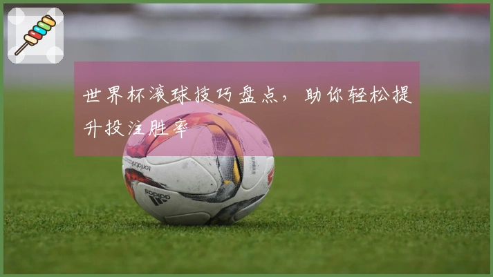 世界杯滚球技巧盘点，助你轻松提升投注胜率