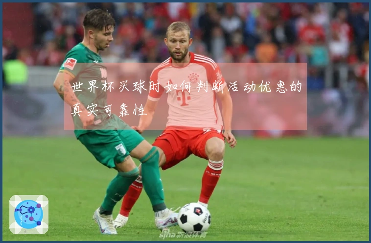 世界杯买球时如何判断活动优惠的真实可靠性