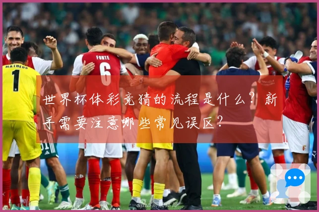 世界杯体彩竞猜的流程是什么？新手需要注意哪些常见误区？