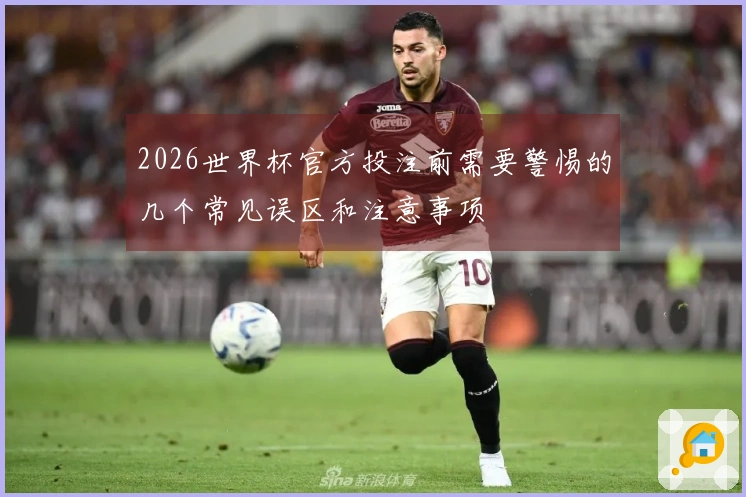 2026世界杯官方投注前需要警惕的几个常见误区和注意事项