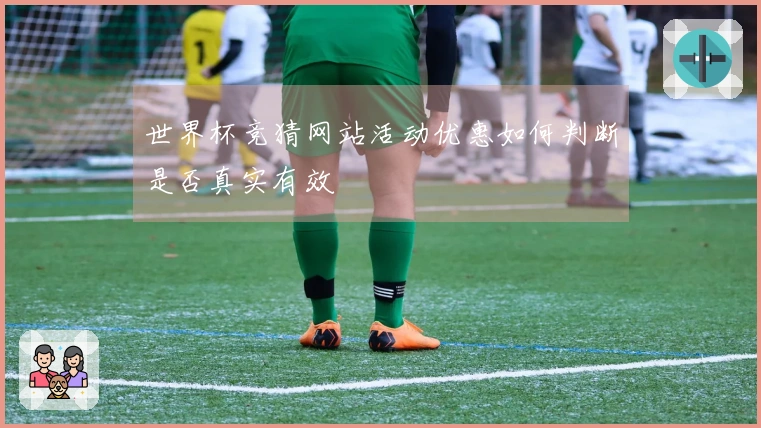 世界杯竞猜网站活动优惠如何判断是否真实有效