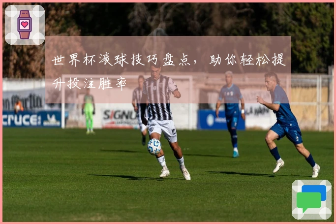 世界杯滚球技巧盘点，助你轻松提升投注胜率