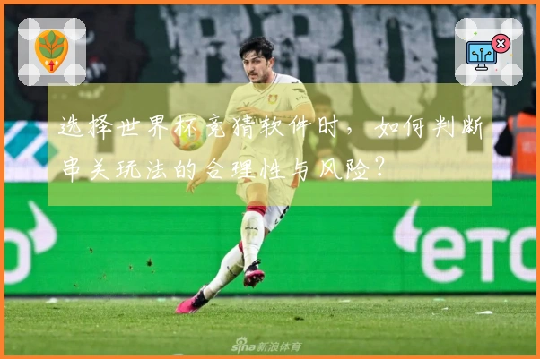 选择世界杯竞猜软件时，如何判断串关玩法的合理性与风险？
