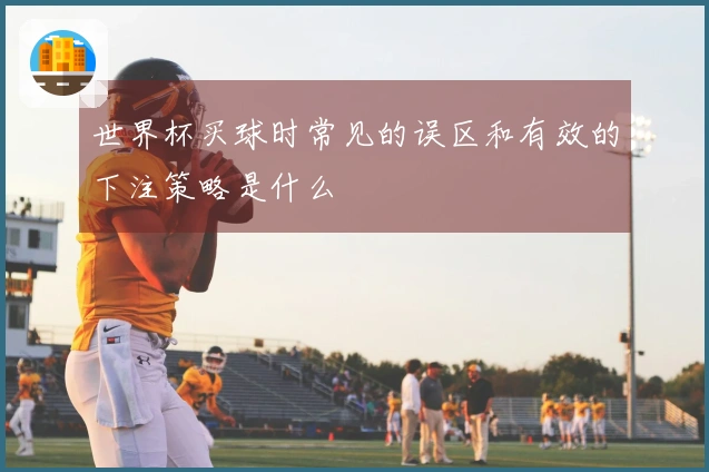 世界杯买球时常见的误区和有效的下注策略是什么