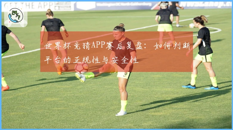 世界杯竞猜APP赛后复盘：如何判断平台的正规性与安全性