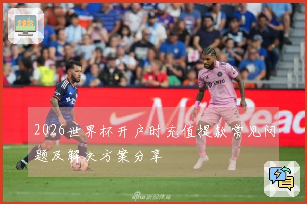 2026世界杯开户时充值提款常见问题及解决方案分享