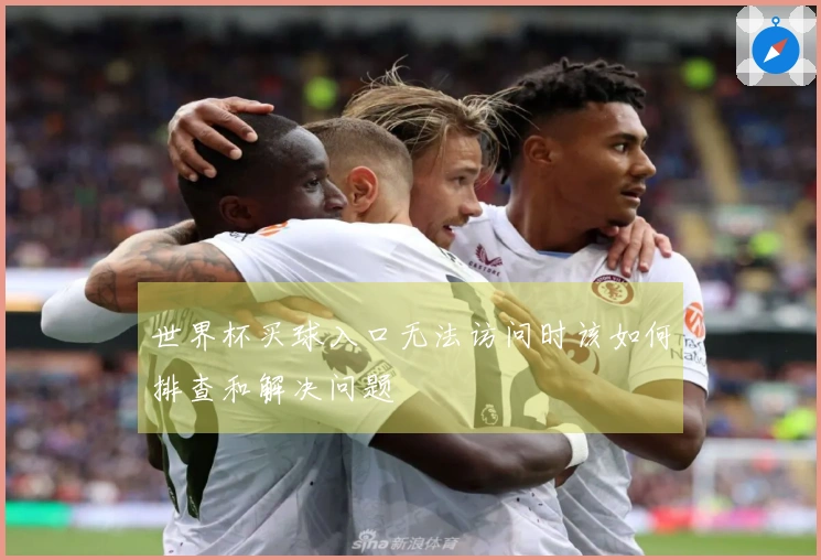 世界杯买球入口无法访问时该如何排查和解决问题