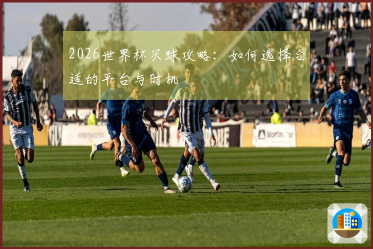 2026世界杯买球攻略：如何选择合适的平台与时机