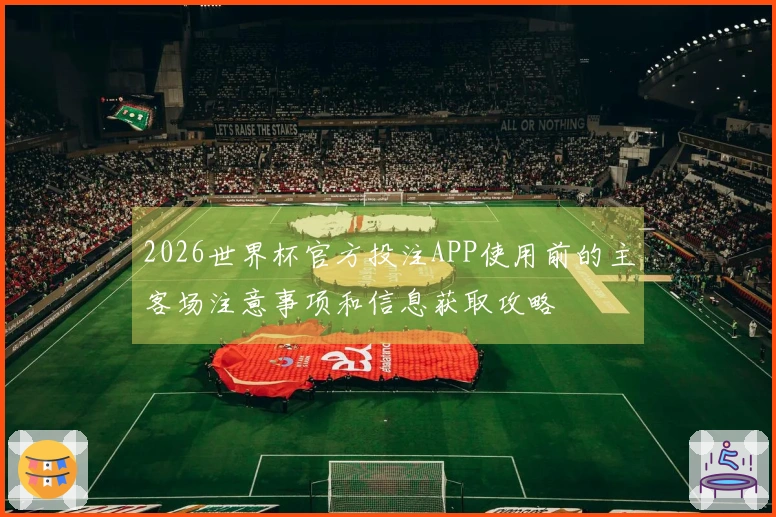 2026世界杯官方投注APP使用前的主客场注意事项和信息获取攻略