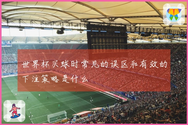 世界杯买球时常见的误区和有效的下注策略是什么
