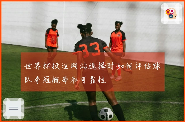 世界杯投注网站选择时如何评估球队夺冠概率和可靠性