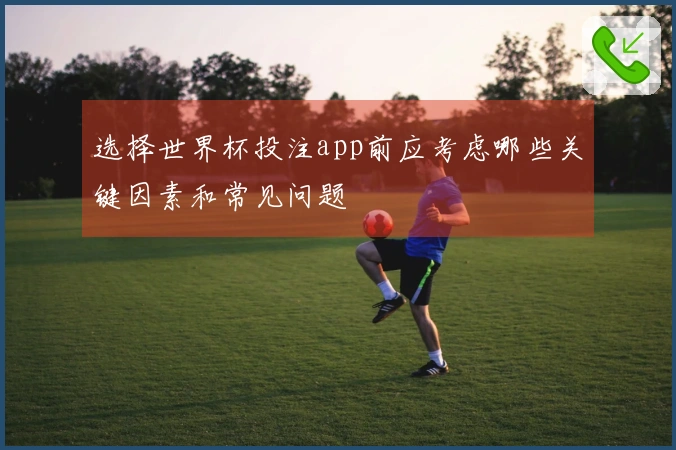 选择世界杯投注app前应考虑哪些关键因素和常见问题